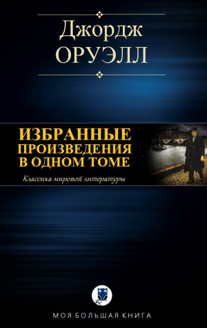 Оруэлл Джордж - ИЗБРАННЫЕ ПРОИЗВЕДЕНИЯ В ОДНОМ ТОМЕ