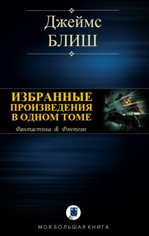 Блиш Джеймс - ИЗБРАННЫЕ ПРОИЗВЕДЕНИЯ В ОДНОМ ТОМЕ