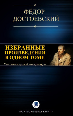 Достоевский Федор - ИЗБРАННЫЕ ПРОИЗВЕДЕНИЯ В ОДНОМ ТОМЕ