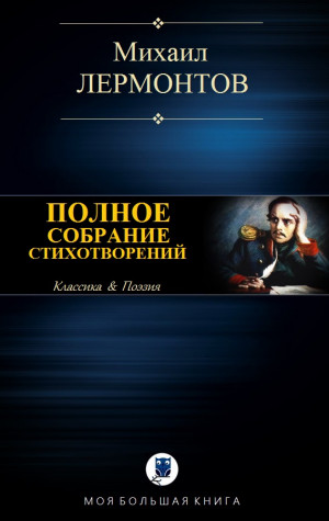 Лермонтов Михаил - ПОЛНОЕ СОБРАНИЕ СТИХОТВОРЕНИЙ В ОДНОМ ТОМЕ