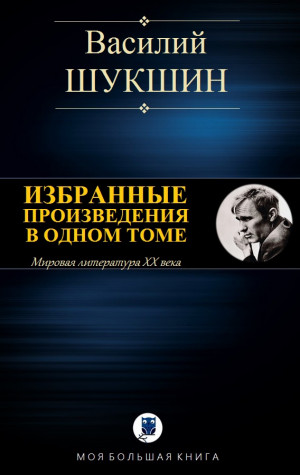 Шукшин Василий - ИЗБРАННЫЕ ПРОИЗВЕДЕНИЯ В ОДНОМ ТОМЕ