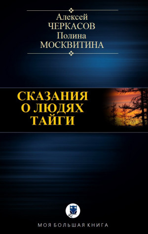 Черкасов Алексей, Москвитина Полина - СКАЗАНИЯ О ЛЮДЯХ ТАЙГИ