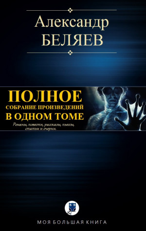 Беляев Александр - ПОЛНОЕ СОБРАНИЕ ПРОИЗВЕДЕНИЙ В ОДНОМ ТОМЕ