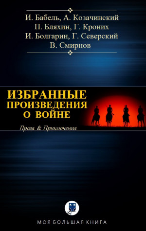 Смирнов Виктор, Северский Георгий, Болгарин Игорь, Бабель Исаак, Кроних Григорий, Козачинский Александр, Бляхин Павел - ИЗБРАННЫЕ ПРОИЗВЕДЕНИЯ О ВОЙНЕ