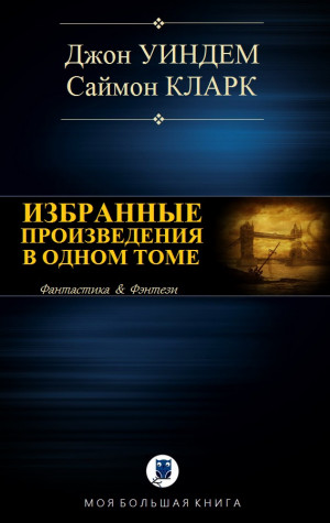 Уиндем Джон, Кларк Саймон - ИЗБРАННЫЕ ПРОИЗВЕДЕНИЯ В ОДНОМ ТОМЕ