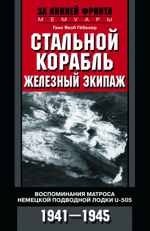 Гёбелер Ганс Якоб - Стальной корабль, железный экипаж. Воспоминания матроса немецкой подводной лодки U-505. 1941–1945