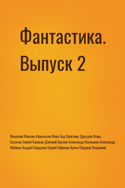 Яворский Максим, Афанасьев Иван, Бэд Кристиан, Дроздов Игорь, Сазонов Сергей, Баюшев Дмитрий, Акулов Александр, Калмыков Александр, Абабков Андрей, Бордуков Сергей, Ефремов Артем, Прудков Владимир - Фантастика. Сборник СИ