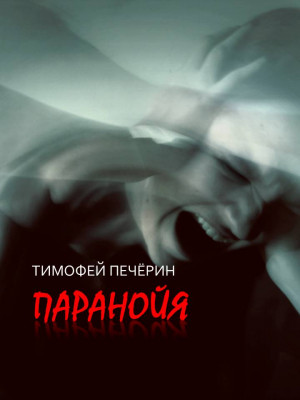 Печёрин Тимофей - Паранойя. Сборник