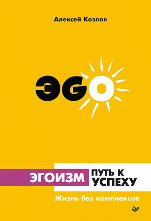 Козлов Алексей Алексеевич - Эгоизм – путь к успеху. Жизнь без комплексов
