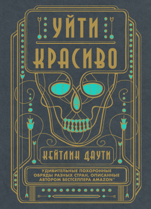 Даути Кейтлин - Уйти красиво. Удивительные похоронные обряды разных стран