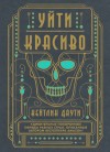 Даути Кейтлин - Уйти красиво. Удивительные похоронные обряды разных стран