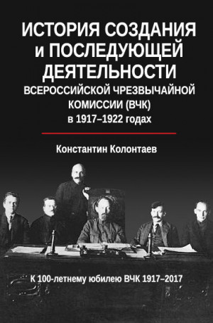 Колонтаев Константин - История создания и последующей деятельности Всероссийской Чрезвычайной Комиссии (ВЧК) в 1917-1922 годах