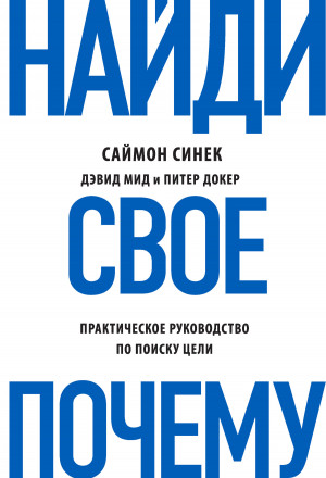 Синек Саймон, Мид Дэвид, Докер Питер - Найди свое «Почему?». Практическое руководство по поиску цели