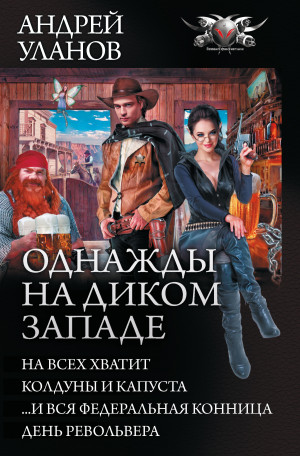 Уланов Андрей - Однажды на Диком Западе: На всех не хватит. Колдуны и капуста. …И вся федеральная конница. День револьвера (сборник)