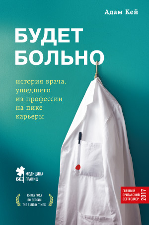 Кей Адам - Будет больно. История врача, ушедшего из профессии на пике карьеры