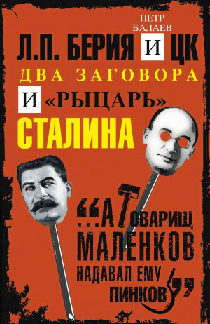 Балаев Петр - Л.П. Берия и ЦК. Два заговора и «рыцарь» Сталина