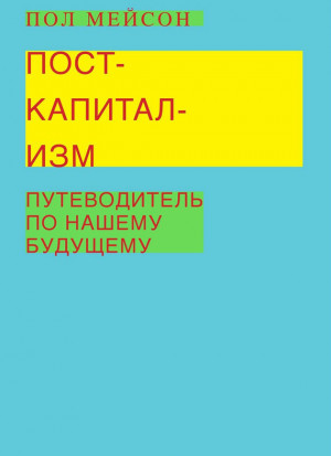 Мейсон Пол - Посткапитализм. Путеводитель по нашему будущему