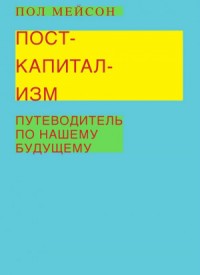 Посткапитализм. Путеводитель по нашему будущему