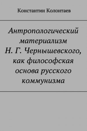 Колонтаев Константин - Антропологический материализм Н. Г. Чернышевского, как философская основа русского коммунизма