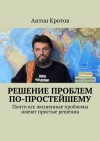 Кротов Антон - Решение проблем по-простейшему. Почти все жизненные проблемы имеют простые решения