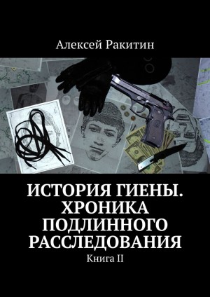 Ракитин Алексей - История Гиены. Хроника подлинного расследования. Книга 2