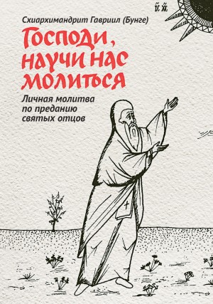 Бунге Габриель - Господи, научи нас молиться. Личная молитва по преданию святых отцов