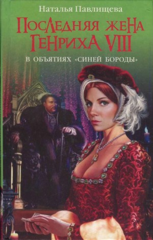 Павлищева Наталья - Последняя жена Генриха VIII. В объятиях Синей бороды