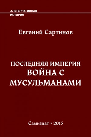 Сартинов Евгений - Последняя Империя. Война с мусульманами