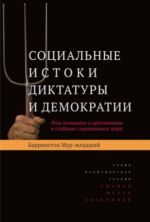 Мур-младший Баррингтон - Социальные истоки диктатуры и демократии. Роль помещика и крестьянина в создании современного мира