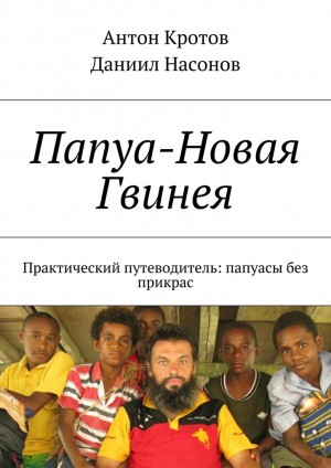 Кротов Антон, Насонов Даниил - Папуа-Новая Гвинея. Практический путеводитель: папуасы без прикрас