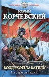 Корчевский Юрий - Воздухоплаватель. На заре авиации