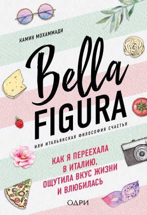 Мохаммади Камин - Bella Figura, или Итальянская философия счастья. Как я переехала в Италию, ощутила вкус жизни и влюбилась