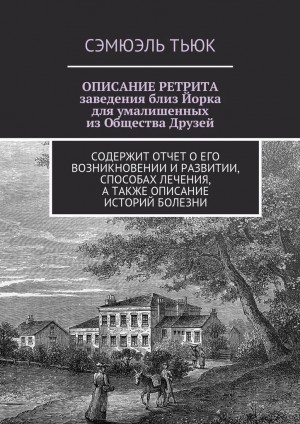 Тьюк Сэмюэль - ОПИСАНИЕ РЕТРИТА, заведения близ Йорка для умалишенных из Общества Друзей