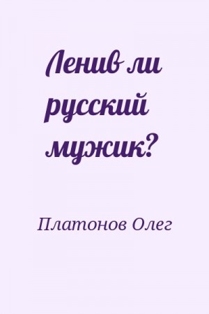 Платонов Олег - Ленив ли русский мужик?