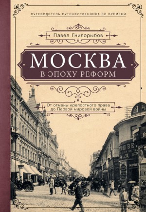 Гнилорыбов Павел - Москва в эпоху реформ. От отмены крепостного права до Первой мировой войны