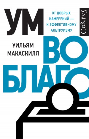 Макаскилл Уильям - Ум во благо. От добрых намерений – к эффективному альтруизму