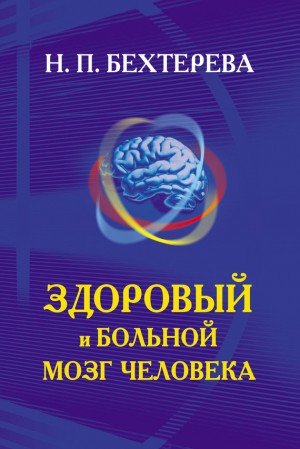 Бехтерева Наталья - Здоровый и больной мозг человека