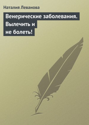 Леванова Наталия - Венерические заболевания. Вылечить и не болеть!