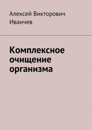 Иванчев Алексей - Комплексное очищение организма