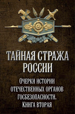 Коллектив авторов, Попов Алексей - Тайная стража России. Очерки истории отечественных органов госбезопасности. Книга 2