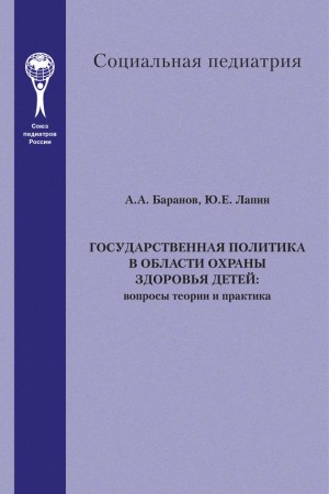 Лапин Юрий, Баранов Александр Александрович - Государственная политика в области охраны здоровья детей. Вопросы теории и практика