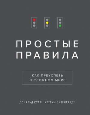 Сулл Дональд, Эйзенхардт Кэтлин - Простые правила. Как преуспеть в сложном мире