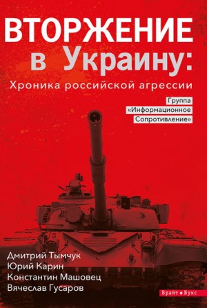 Тымчук Дмитрий, Карин Юрий, Машовец Константин, Гусаров Вячеслав - Вторжение в Украину: Хроника российской агрессии