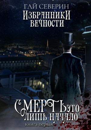 Северин Гай - Избранники вечности. Книга 1. Смерть — это лишь начало