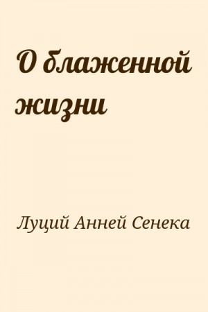 Луций Анней Сенека - О блаженной жизни