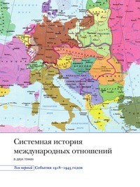 Белоусова Зинаида, Богатуров Алексей, Воскресенский Алексей, Капустян Елена, Коргун Виктор, Наджафов Джангир, Остапенко Александр, Плешаков Константин, Сафронов Вячеслав, Сергеев Евгений, Улунян Арутюн, Ходнев Александр, Хрусталев Марк - Системная история международных отношений. Том первый. События. 1918-1945