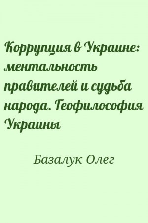 Базалук Олег - Коррупция в Украине: ментальность правителей и судьба народа. Геофилософия Украины