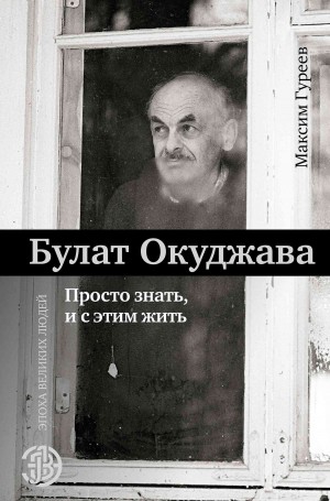 Гуреев Максим, Окуджава Булат - Булат Окуджава. Просто знать и с этим жить