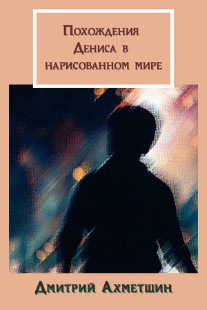 Ахметшин Дмитрий - Похождения Дениса в нарисованном мире