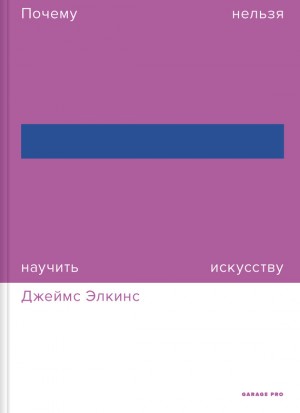 Элкинс Джеймс - Почему нельзя научить искусству. Пособие для студентов художественных вузов